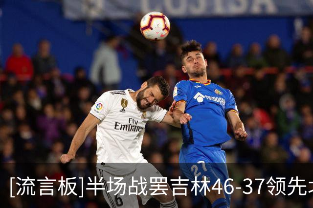 [流言板]半场战罢吉林46-37领先北京，布朗16分、姜伟泽13分